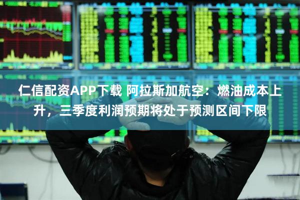 仁信配资APP下载 阿拉斯加航空：燃油成本上升，三季度利润预期将处于预测区间下限