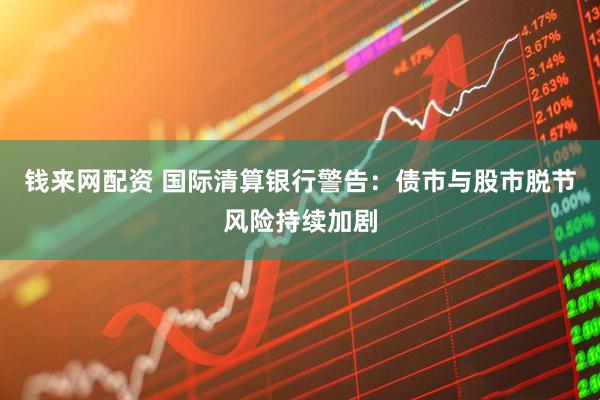 钱来网配资 国际清算银行警告：债市与股市脱节风险持续加剧