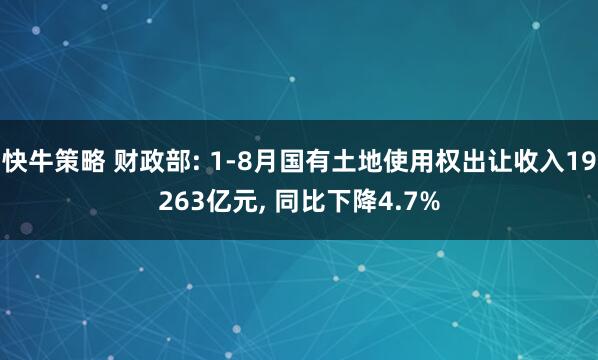 快牛策略 财政部: 1-8月国有土地使用权出让收入19263亿元, 同比下降4.7%