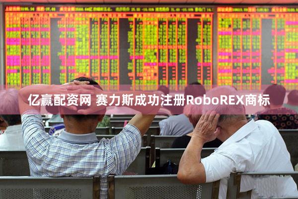 亿赢配资网 赛力斯成功注册RoboREX商标