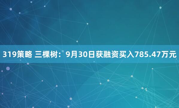 319策略 三棵树：9月30日获融资买入785.47万元