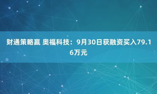 财通策略嬴 奥福科技：9月30日获融资买入79.16万元