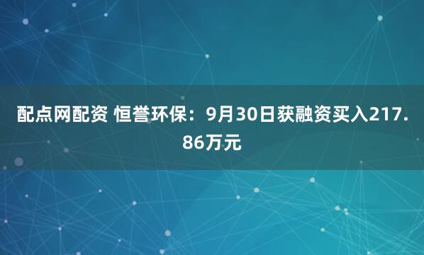 配点网配资 恒誉环保：9月30日获融资买入217.86万元