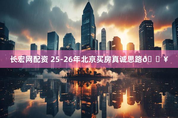 长宏网配资 25-26年北京买房真诚思路🔥