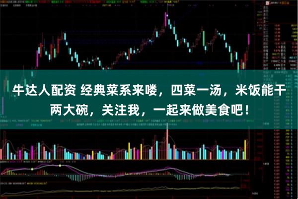 牛达人配资 经典菜系来喽，四菜一汤，米饭能干两大碗，关注我，一起来做美食吧！