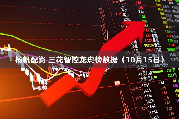 杨帆配资 三花智控龙虎榜数据（10月15日）