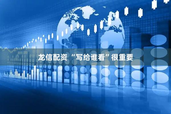 龙信配资 “写给谁看”很重要