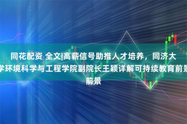 同花配资 全文|高薪信号助推人才培养，同济大学环境科学与工程学院副院长王颖详解可持续教育前景