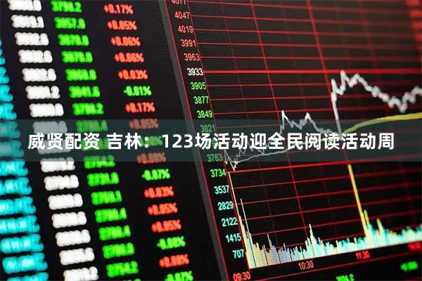 威贤配资 吉林：123场活动迎全民阅读活动周